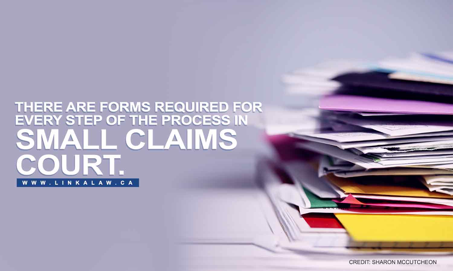 There are forms required for every step of the process in small claims court.